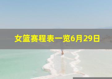 女篮赛程表一览6月29日