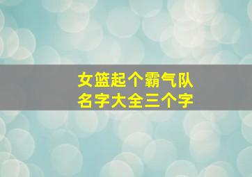 女篮起个霸气队名字大全三个字