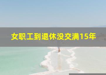 女职工到退休没交满15年