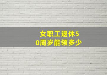 女职工退休50周岁能领多少