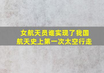 女航天员谁实现了我国航天史上第一次太空行走