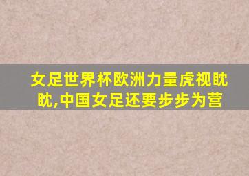 女足世界杯欧洲力量虎视眈眈,中国女足还要步步为营