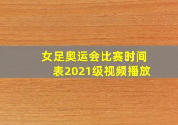 女足奥运会比赛时间表2021级视频播放