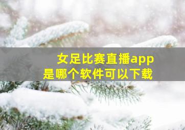 女足比赛直播app是哪个软件可以下载