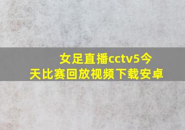 女足直播cctv5今天比赛回放视频下载安卓