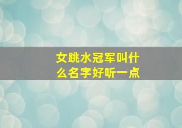 女跳水冠军叫什么名字好听一点