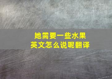 她需要一些水果英文怎么说呢翻译