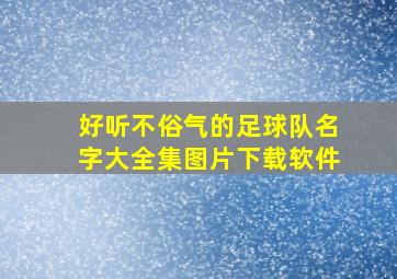 好听不俗气的足球队名字大全集图片下载软件