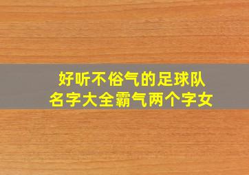 好听不俗气的足球队名字大全霸气两个字女