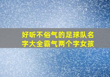 好听不俗气的足球队名字大全霸气两个字女孩