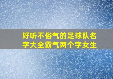 好听不俗气的足球队名字大全霸气两个字女生