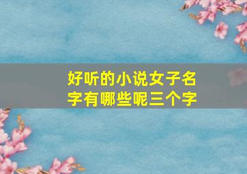 好听的小说女子名字有哪些呢三个字