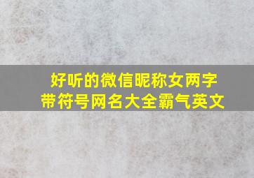 好听的微信昵称女两字带符号网名大全霸气英文