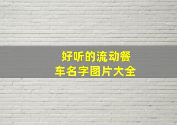 好听的流动餐车名字图片大全