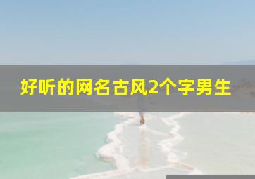 好听的网名古风2个字男生