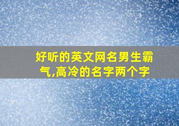 好听的英文网名男生霸气,高冷的名字两个字