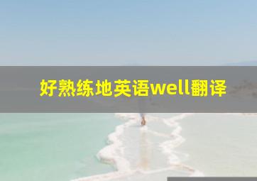 好熟练地英语well翻译