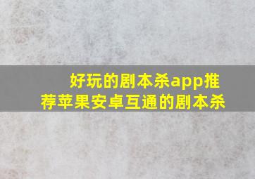 好玩的剧本杀app推荐苹果安卓互通的剧本杀