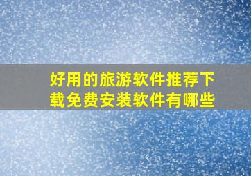 好用的旅游软件推荐下载免费安装软件有哪些