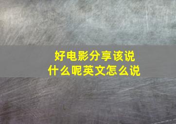 好电影分享该说什么呢英文怎么说