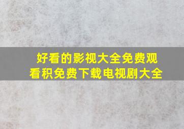 好看的影视大全免费观看积免费下载电视剧大全