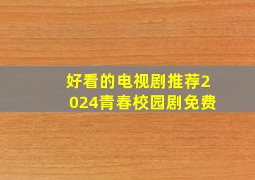 好看的电视剧推荐2024青春校园剧免费