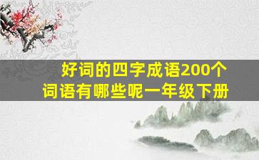 好词的四字成语200个词语有哪些呢一年级下册