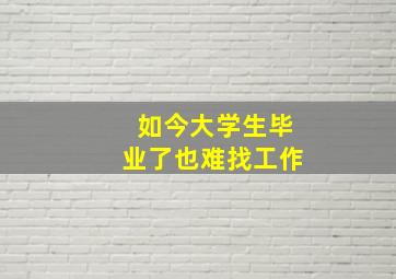 如今大学生毕业了也难找工作