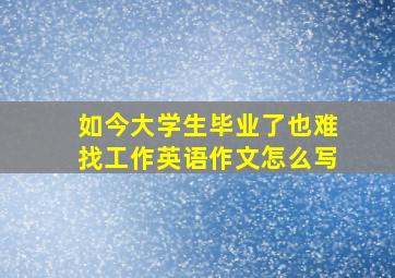 如今大学生毕业了也难找工作英语作文怎么写