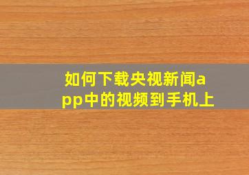 如何下载央视新闻app中的视频到手机上