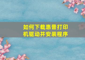 如何下载惠普打印机驱动并安装程序