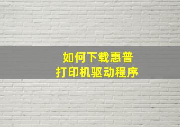 如何下载惠普打印机驱动程序