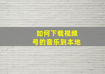 如何下载视频号的音乐到本地