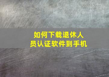 如何下载退休人员认证软件到手机