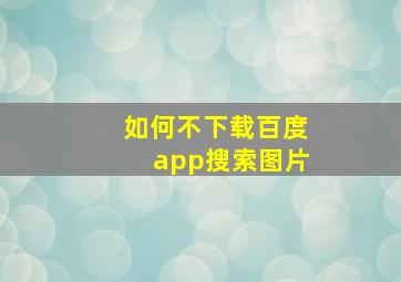 如何不下载百度app搜索图片