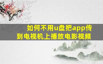 如何不用u盘把app传到电视机上播放电影视频