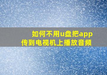 如何不用u盘把app传到电视机上播放音频