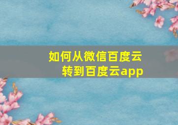 如何从微信百度云转到百度云app