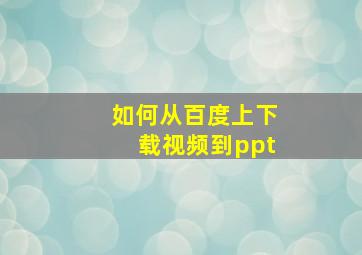 如何从百度上下载视频到ppt