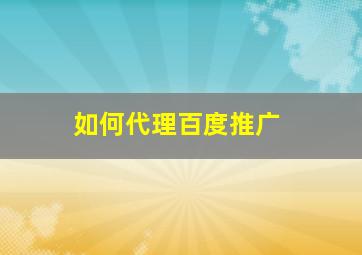 如何代理百度推广