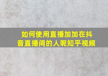 如何使用直播加加在抖音直播间的人呢知乎视频