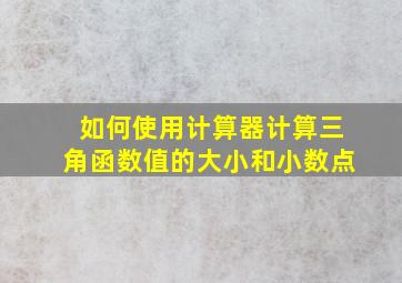 如何使用计算器计算三角函数值的大小和小数点