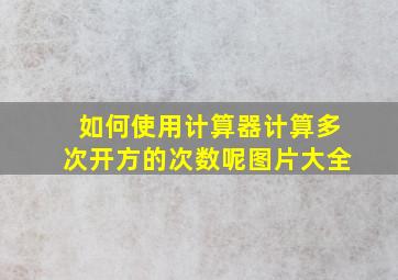 如何使用计算器计算多次开方的次数呢图片大全