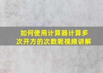 如何使用计算器计算多次开方的次数呢视频讲解