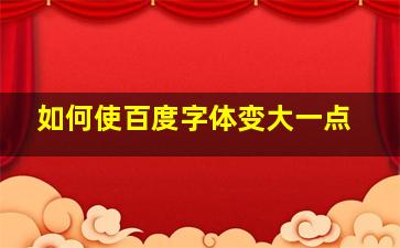 如何使百度字体变大一点