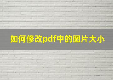 如何修改pdf中的图片大小