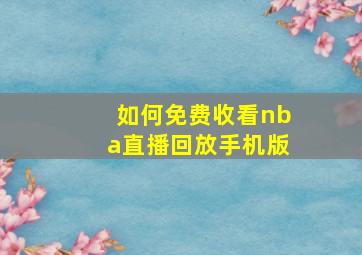 如何免费收看nba直播回放手机版