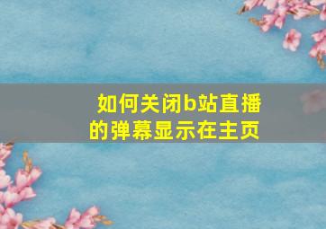 如何关闭b站直播的弹幕显示在主页