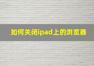 如何关闭ipad上的浏览器