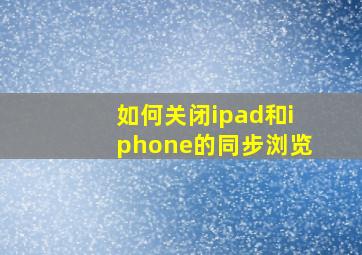 如何关闭ipad和iphone的同步浏览